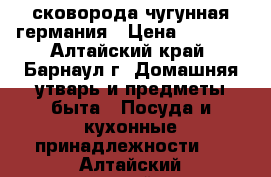 сковорода чугунная германия › Цена ­ 1 000 - Алтайский край, Барнаул г. Домашняя утварь и предметы быта » Посуда и кухонные принадлежности   . Алтайский край